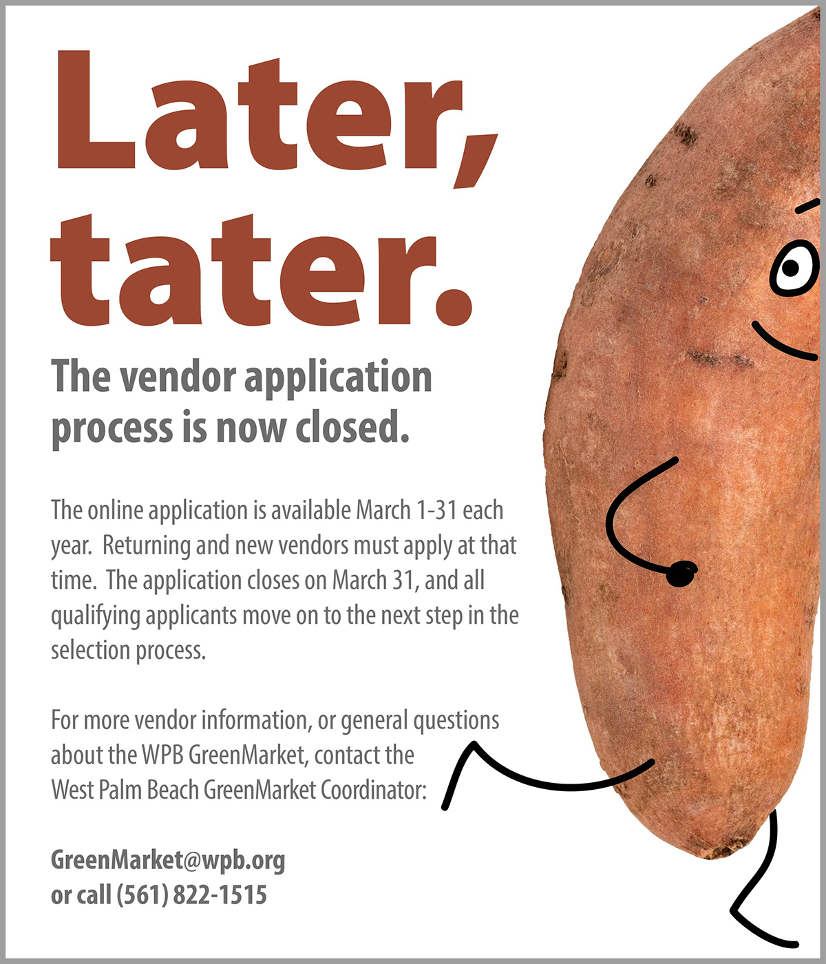 Picture of a sweet potato with cartoon eyes and stick legs walking off the screen. Verbiage: later, tater. The WPB GreenMarket application process is now closed. More info: contact greenmarket@wpb.org, or call 561-822-1515.